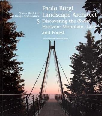 Paolo Bürgi Landscape Architect: Discovering the Horizon: Mountain, Lake, and Forest: Discovering the (Swiss) Horizon: Mountain, Lake, and Forest (Source Books in Landscape Architecture, 5)