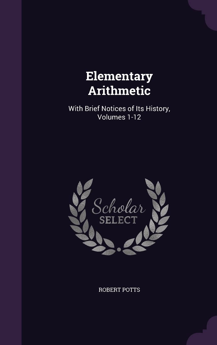 Elementary Arithmetic: With Brief Notices of Its History, Volumes 1-12      Hardcover – May 20, 2016