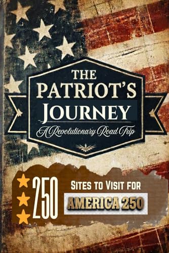 The Patriot's Journey: A Revolutionary Road Trip: 250 Sites To