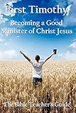 First Timothy: Becoming a Good Minister of Christ Jesus (The Bible Teacher's Guide)