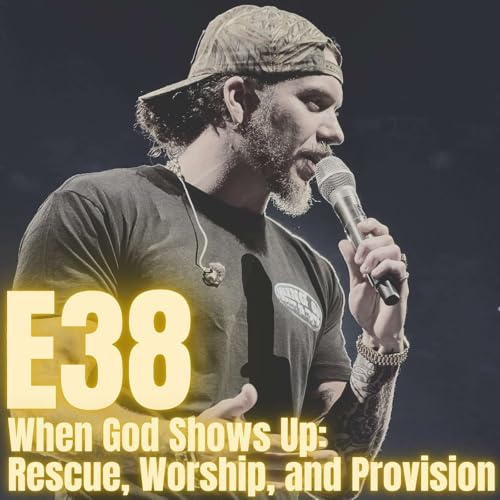 E38: When God Shows Up - Rescue, Worship, & Provision