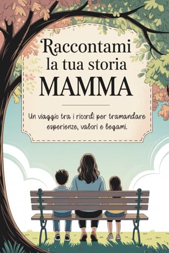 Raccontami la tua storia, Mamma: Un viaggio tra i ricordi per tramandare esperienze, valori e legami.