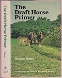 The Draft Horse Primer: A Guide to the Care and Use of Work Horses and Mules