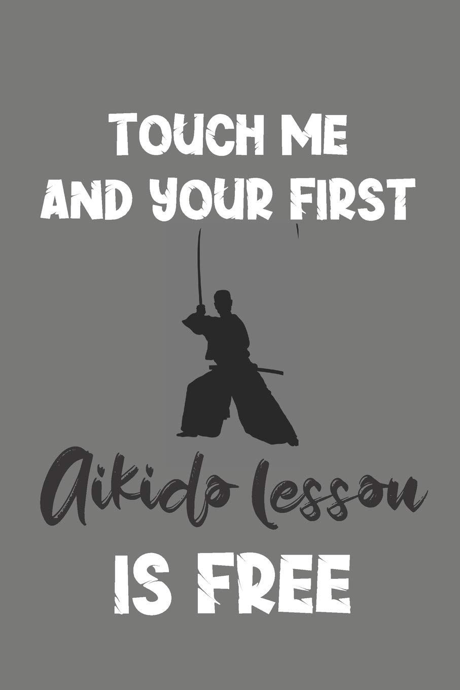 Touch Me and Your First Aikido Lesson Is Free: Aikido Gift - Lined Notebook Journal Featuring Martial Art