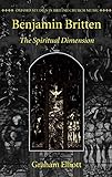 Benjamin Britten: The Spiritual Dimension (Oxford Studies in British Church Music)