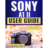 SONY A1 II USER GUIDE : Simple path to better photos, videos and workflow (English Edition)