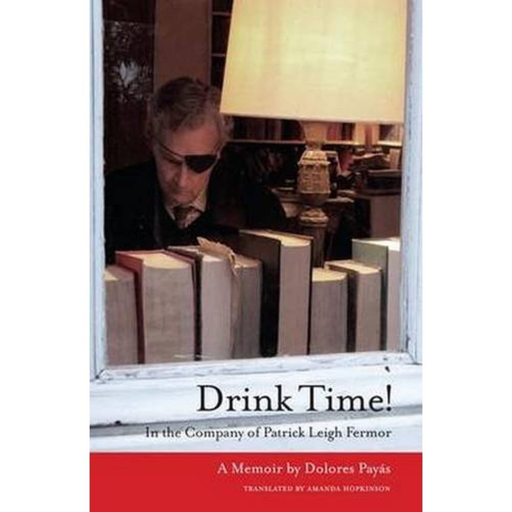 Drink Time!: In the Company of Patrick Leigh Fermor: a Memoir