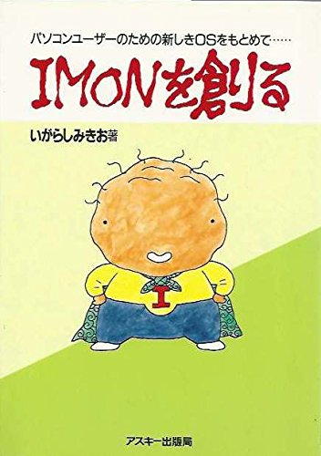 IMONを創る―パソコンユーザーのための新しきOSをもとめて… (アイコンブ IMONを創る―パソコンユーザーのための新しきOSをもとめて… (アイコンブ