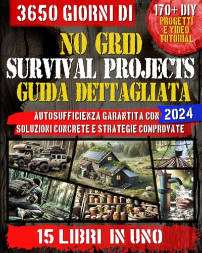 NO GRID SURVIVAL PROJECTS GUIDA DETTAGLIATA: 15 LIBRI IN UNO PER L'INDIPENDENZA TOTALE: Dal vivere a contatto con la natura all'autosufficienza totale, progetti per energia a basso costo e autodifes