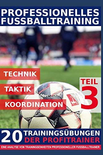 Professionelles Fussballtraining - 20 Trainingsübungen der Profitrainer – Teil 3: - Eine Analyse von Trainingseinheiten professioneller Fußballtrainer - 1 Professionelles Fussballtraining - 20 Trainingsübungen der Profitrainer – Teil 3: - Eine Analyse von Trainingseinheiten professioneller Fußballtrainer -