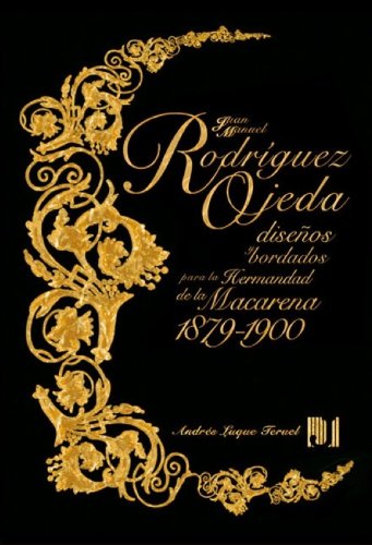 Juan Manuel Rodríguez Ojeda: Diseños y bordados para la Hermandad de la Macarena, 1879-1900 Juan Manuel Rodríguez Ojeda: Diseños y bordados para la Hermandad de la Macarena, 1879-1900