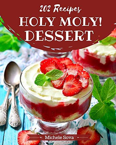 Holy Moly! 202 Dessert Recipes: A Dessert Cookbook from the Heart! by [Michele Sova]