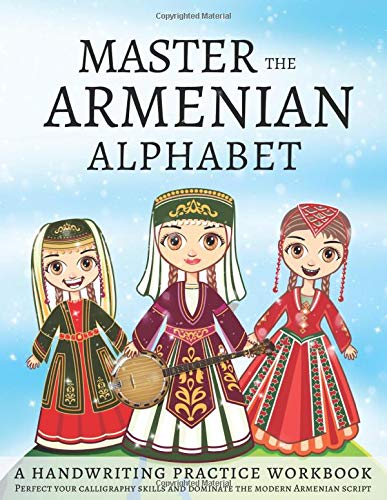Master The Armenian Alphabet, A Handwriting Practice Workbook: Perfect Your Calligraphy Skills and Dominate the Modern Armenian Script
