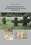 Rätselhafte Steinkreuze – Die Entdeckung ihrer wahren Bedeutung: Beiträge zur Ur- und Frühgeschichte Mitteleuropas Band 105