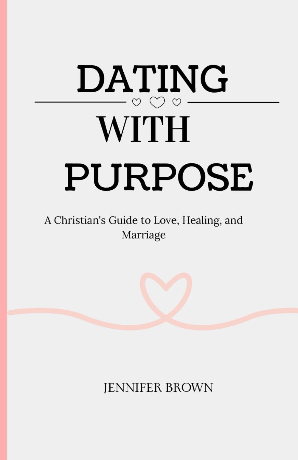 DATING WITH PURPOSE: A Christian’s Guide to Love, Healing, and Marriage