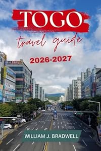 TOGO TRAVEL GUIDE 2026-2027 (Journeys with William J. Bradwell: The Insightful Traveler Collection)