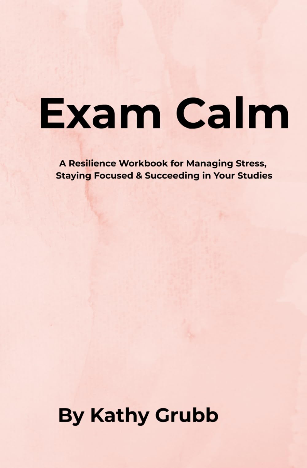 Exam Calm: A Resilience Workbook for Managing Stress, Staying Focused & Succeeding in Your Studies