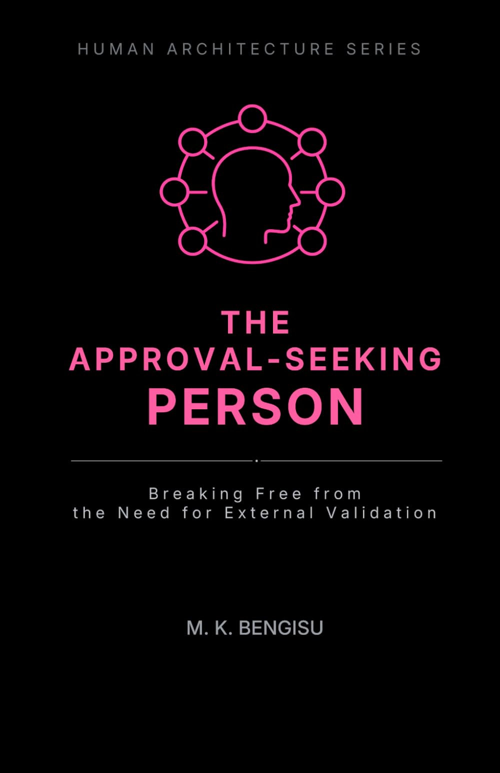 THE APPROVAL-SEEKING PERSON: Breaking Free from the Need for External Validation (Human Architecture Series)