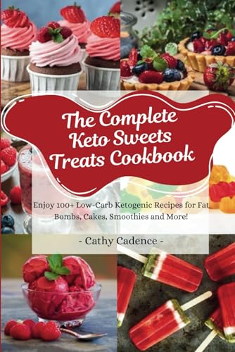 The Complete Keto Sweets Treats Cookbook: Enjoy 100+ Low-Carb Ketogenic Recipes for Fat Bombs, Cakes, Smoothies and More!