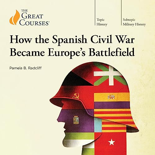 How the Spanish Civil War Became Europe&amp;rsquo;s Battlefield by Pamela B. Radcliff, The Great Courses episode artwork