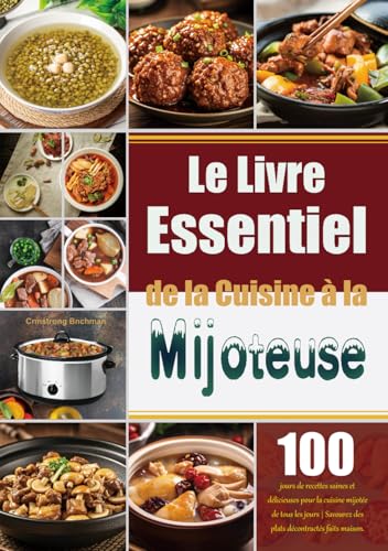 Le Livre Essentiel de la Cuisine à la Mijoteuse: 100 jours de recettes saines et délicieuses pour la cuisine mijotée de tous les jours | Savourez des plats décontractés faits maison.