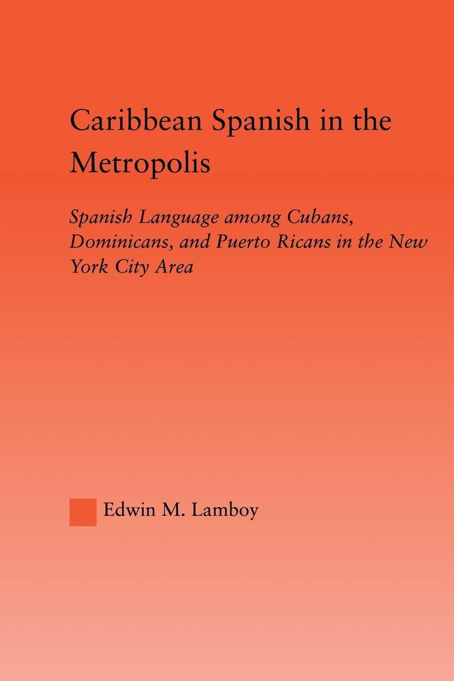 Caribbean Spanish in the Metropolis: Spanish Language among Cubans, Dominicans and Puerto Ricans in the New York City Area (Latino Communities: ... Political, Social, Cultural and Legal Issues)