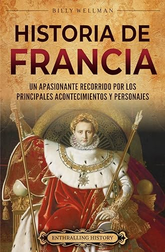 Historia de Francia: Un apasionante recorrido por los principales acontecimientos y personajes (Europa) (Spanish Edition)