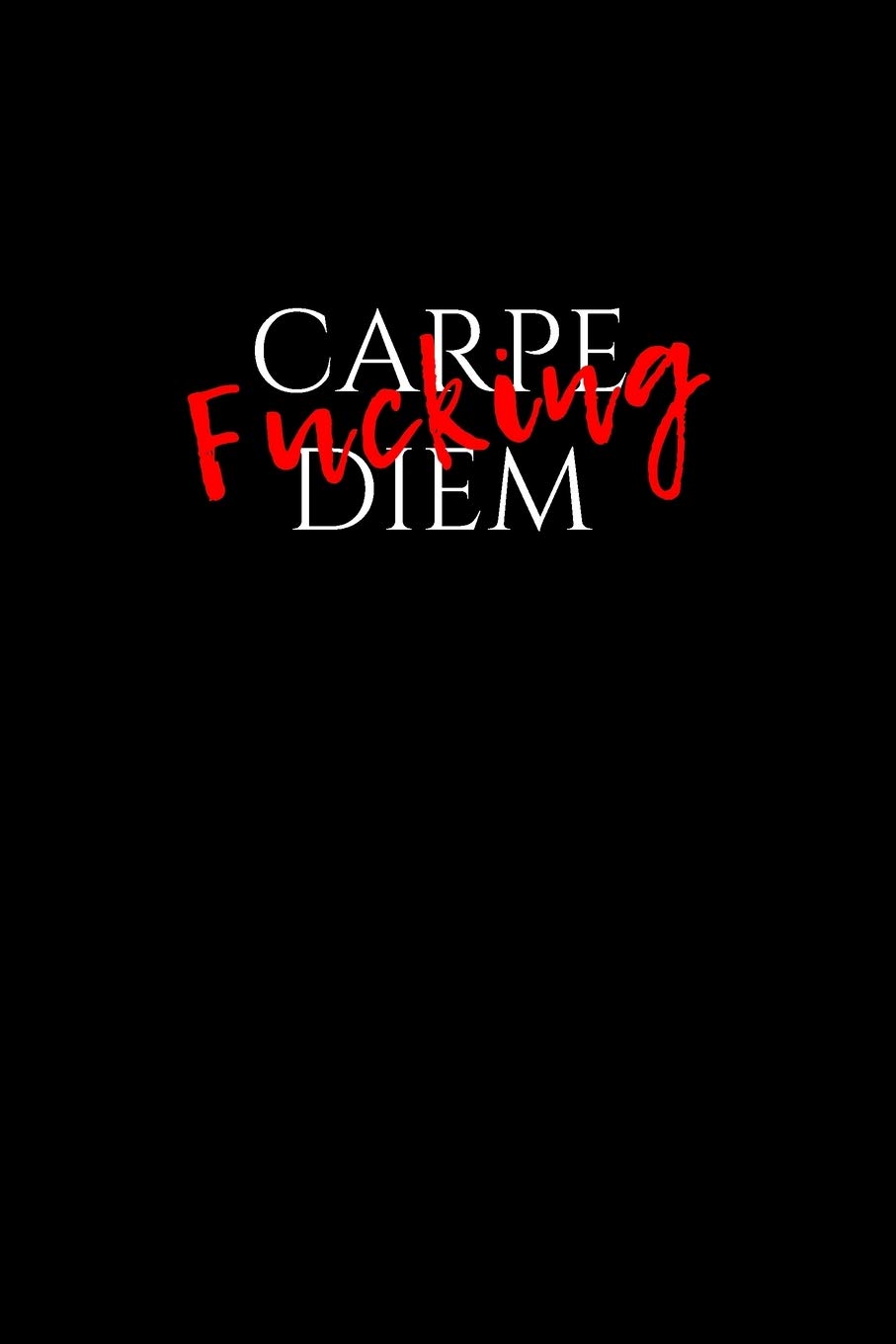 Carpe Fucking Diem: Blank Lined Journal for Making Today Your Bitch (Funny Notebook, Diary, Composition Book) (Cussing Makes It Better)