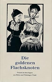 Hardcover Die Goldenen Flachsknoten: Frauen in den Sagen um Rho¨n und Thu¨ringer Wald (German Edition) [German] Book