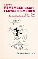 How to Remember Bach Flower Remedies: Or First Get the Elephant Off Your Foot 0963317709 Book Cover
