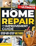 The Ultimate Home Repair and Improvement Guide: Take Control of Your Home and Repair Costs with a Step-by-Step...