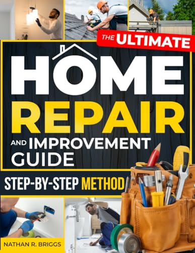 The Ultimate Home Repair and Improvement Guide: Take Control of Y...