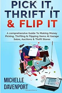 Pick It, Thrift It & Flip It: A comprehensive Guide To Making Money Picking, Thrifting & Flipping Items At Garage Sales, Auctions & Thrift Stores