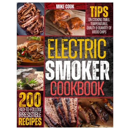 Electric Smoker Cookbook: Exploit Your Electric Smoker With Over 200 Easy-To-Follow, Irresistible Recipes For Beginners + Tips On Cooking Times, Temperatures, Quality & Quantity Of Wood Chips