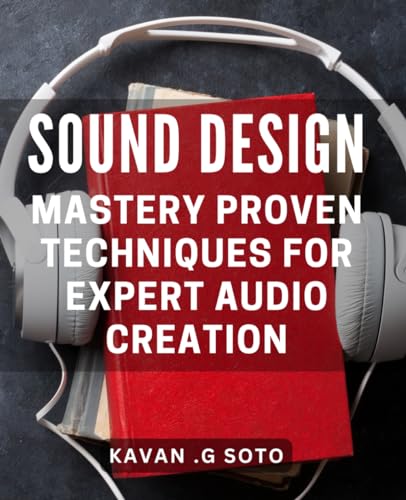 Sound Design Mastery: Proven Techniques for Expert Audio Creation: The