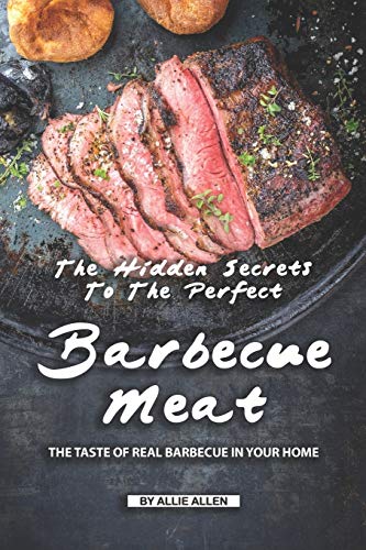The Hidden Secrets to The Perfect Barbecue Meat: The Taste of Real Barbecue in Your Home