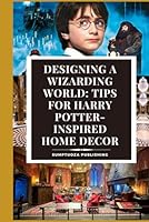 Designing a Wizarding World: Tips for Harry Potter-Inspired Home Decor: Step into a realm of magic and wonder as we unveil the secrets to transforming your home into a Wizard cozy corner! B0F62PG1YZ Book Cover