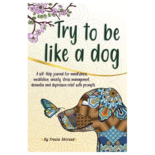 Try to be like a dog: A Self-Help journal with prompts for mindfulness, meditation, anxiety, stress management, dementia, and depression relief, a CBT journal for adults and teens.
