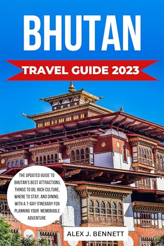 Bhutan Travel Guide 2023 -2024: The Updated Guide to Bhutan's Best Attractions, Things to Do, Rich Culture, Where to Stay, and Dining, with a 7-Day Itinerary for Planning Your Memorable Adventure.
