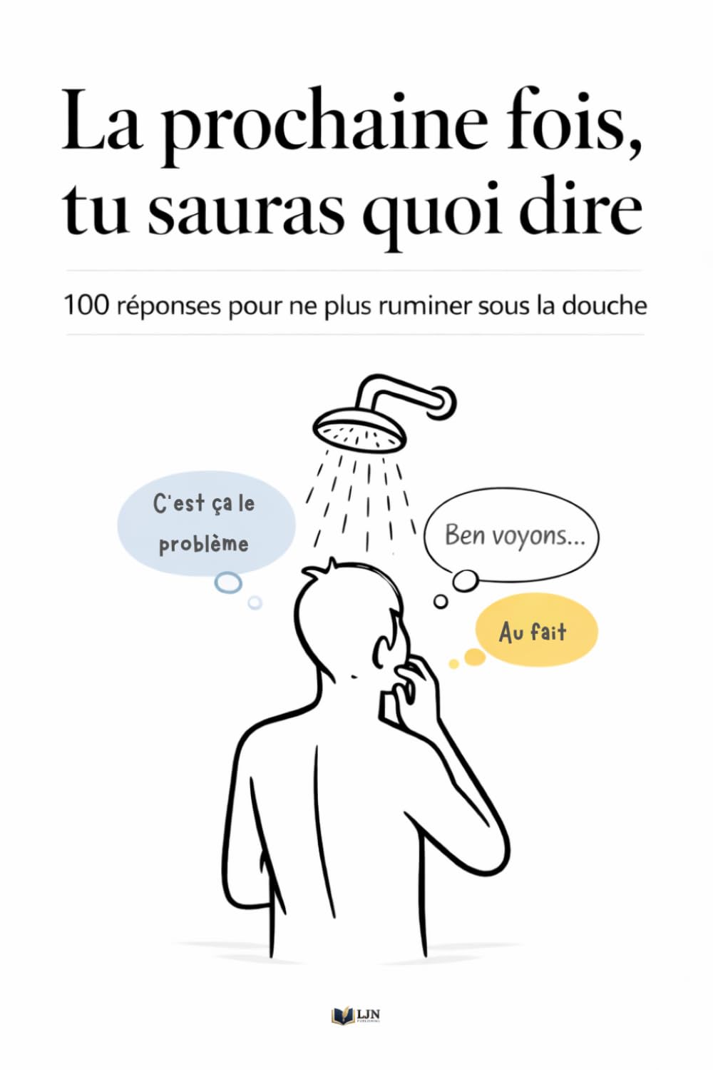La prochaine fois, tu sauras quoi dire: 100 réponses pour ne plus ruminer sous la douche (Communication & Assertivité)