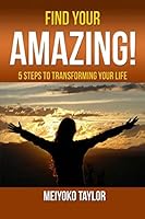 Find Your AMAZING !: 5 Steps To Transforming Your Life 1521012830 Book Cover