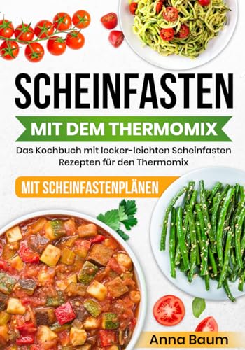 Scheinfasten mit dem Thermomix: Das Kochbuch mit lecker-leichten Scheinfasten-Rezepten für den Thermomix | Scheinfasten Rezeptbuch für den Thermomix mit Scheinfastenplänen und über 65 Rezepten
