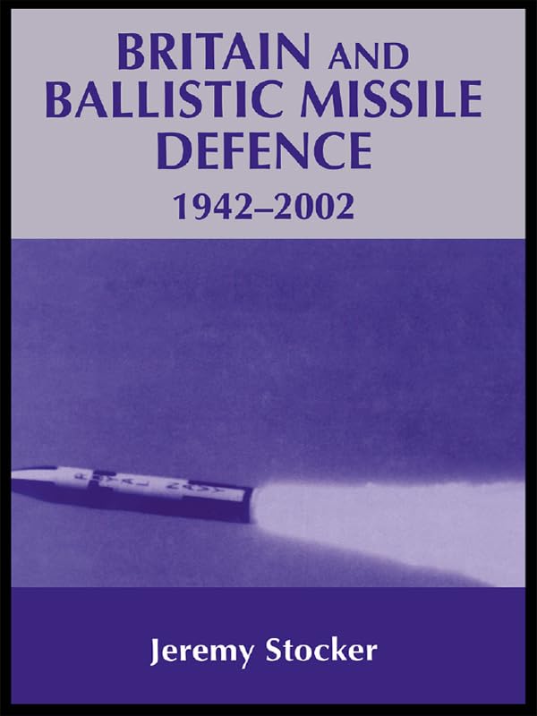 Britain and Ballistic Missile Defence, 1942-2002 (Strategy and History)