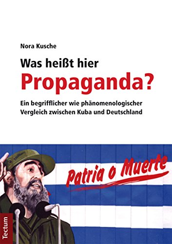 Was heißt hier Propaganda?: Ein begrifflicher wie phänomenologischer Vergleich zwischen Kuba und D Was heißt hier Propaganda?: Ein begrifflicher wie phänomenologischer Vergleich zwischen Kuba und D