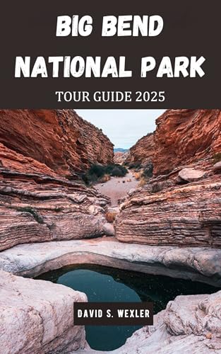 BIG BEND NATIONAL PARK TOUR GUIDE 2025: A Detailed Guide to Hiking, Camping, and Immersing Yourself...