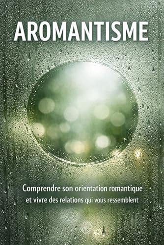 Aromantisme: Comprendre son orientation romantique et vivre des relations qui vous ressemblent (French Edition)