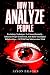 How To Analyze People: Psychology Techniques To Connect Instantly, Influence People Undetected, And Build Meaningful Relationships… ALL WITH YOUR SUBCONSCIOUS MIND
