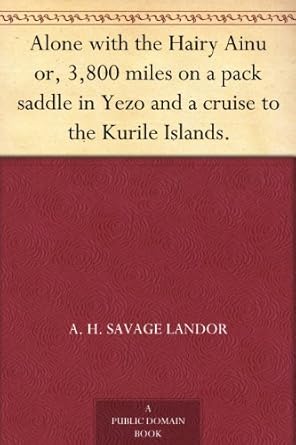 Alone with the Hairy Ainu or, 3,800 miles on a pack saddle in Yezo and a cruise to the Kurile Islands.
