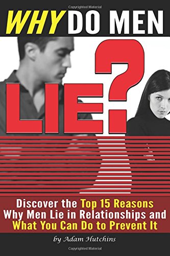 Why Do Men Lie?: Discover the Top 15 Reasons Why Men Lie in Relationships and What You Can Do to Prevent It