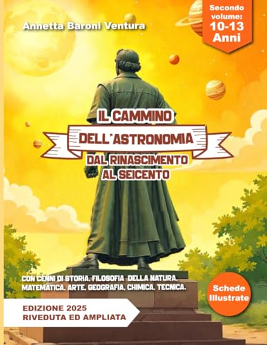 IL CAMMINO DELL'ASTRONOMIA DAL RINASCIMENTO AL SEICENTO: Con cenni di storia, filosofia della natura, matematica, arte, geografia, chimica, tecnica.